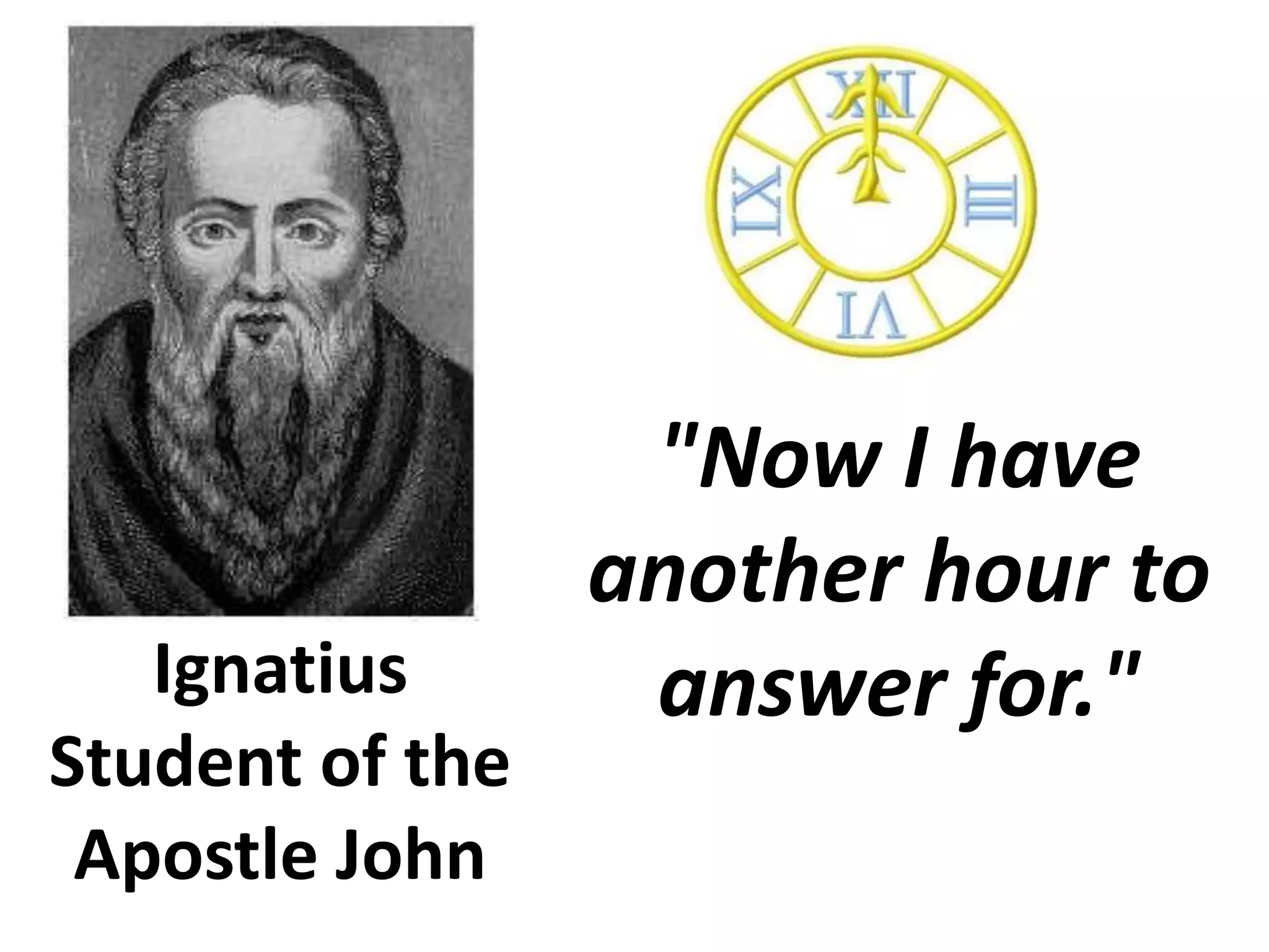 "Now I have another hour to answer for."IgnatiusStudent of the Apostle John 