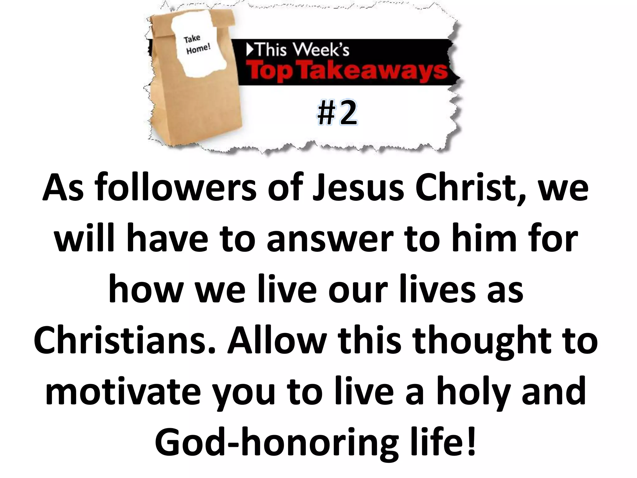 #2As followers of Jesus Christ, we will have to answer to him for how we live our lives as Christians.Allow this thought to motivate you to live a holy and God-honoring life!