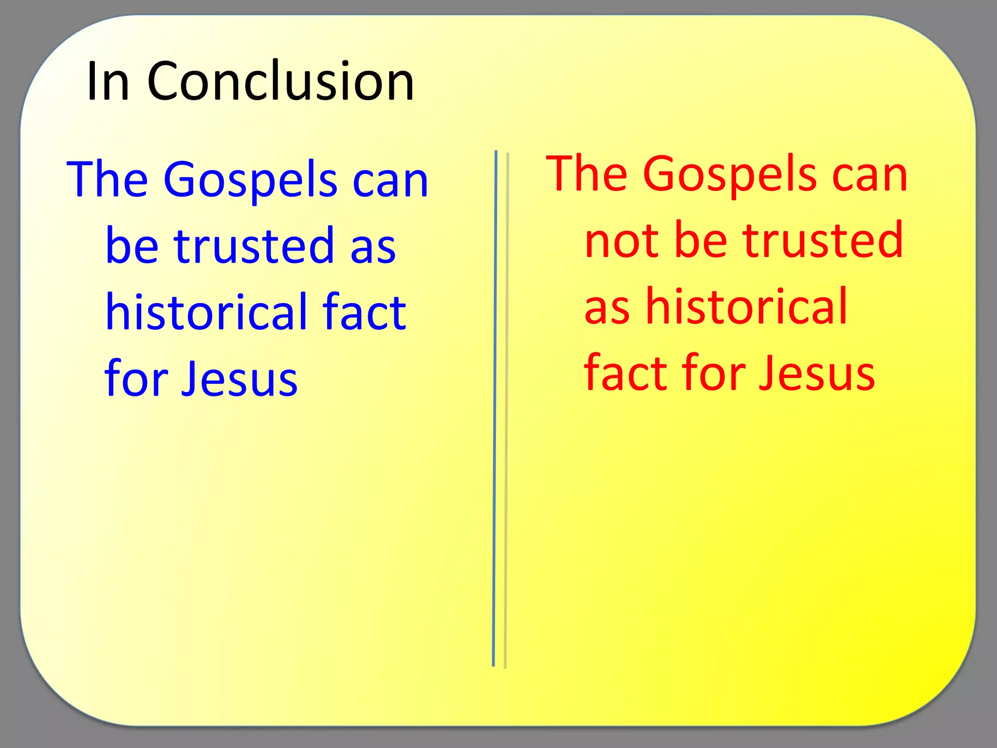 In Conclusion The Gospels can be trusted as historical fact for Jesus The Gospels can not be trusted as historical fact for Jesus 