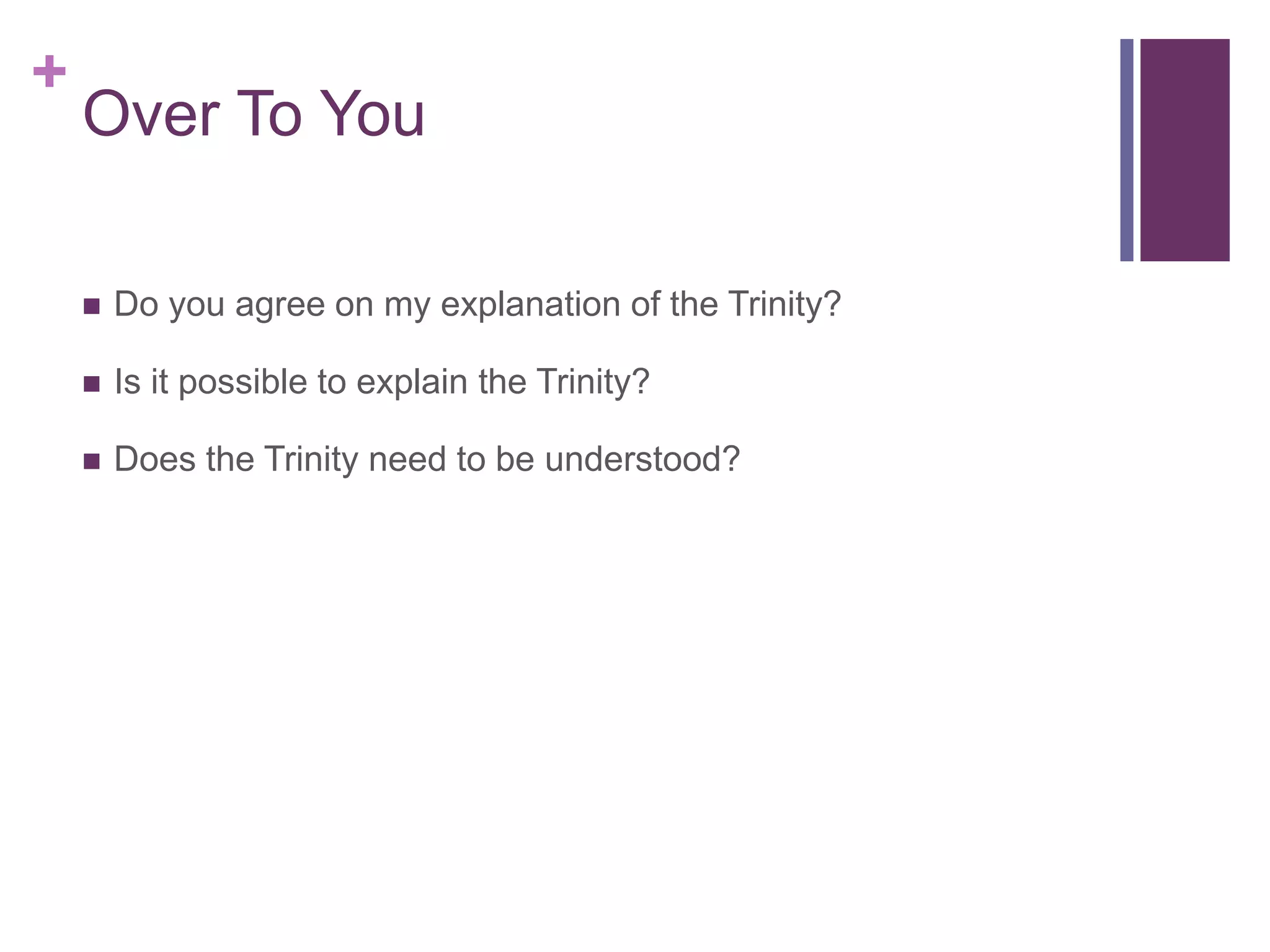 +
Over To You
 Do you agree on my explanation of the Trinity?
 Is it possible to explain the Trinity?
 Does the Trinity need to be understood?
 