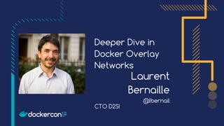 Deeper Dive in
Docker Overlay
Networks
Laurent
Bernaille
@lbernail
CTO D2SI
 