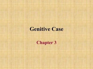Genitive Case
Chapter 3
 
