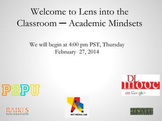 Welcome to Lens into the
Classroom ─ Academic Mindsets
We will begin at 4:00 pm PST, Thursday
February 27, 2014

 