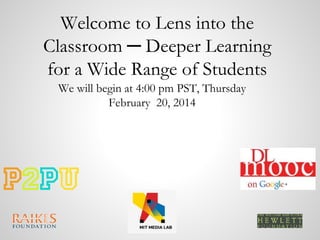 Welcome to Lens into the
Classroom ─ Deeper Learning
for a Wide Range of Students
We will begin at 4:00 pm PST, Thursday
February 20, 2014

 
