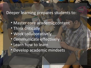 Deeper learning prepares students to:
• Master core academic content
• Think critically
• Work collaboratively
• Communica...