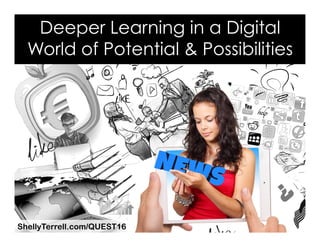 ShellyTerrell.com/QUEST16
Deeper Learning in a Digital
World of Potential & Possibilities
 