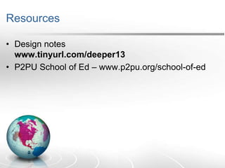 Resources
• Design notes
www.tinyurl.com/deeper13
• P2PU School of Ed – www.p2pu.org/school-of-ed