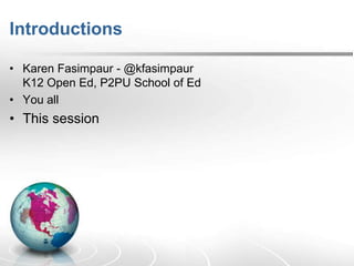 Introductions
• Karen Fasimpaur - @kfasimpaur
K12 Open Ed, P2PU School of Ed
• You all
• This session