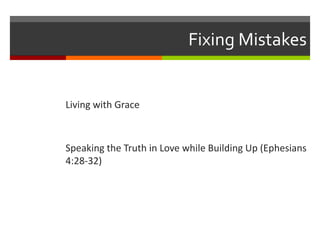 Fixing Mistakes
Living with Grace
Speaking the Truth in Love while Building Up (Ephesians
4:28-32)
 
