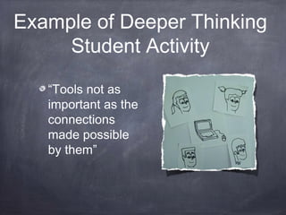 Example of Deeper Thinking
Student Activity
“Tools not as
important as the
connections
made possible
by them”
 