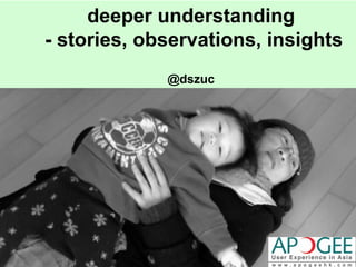 deeper understanding 
- stories, observations, insights 
@dszuc 
 