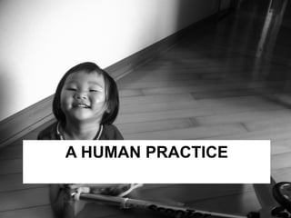 A HUMAN PRACTICE 
 