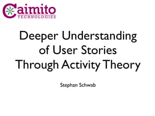 Deeper Understanding
    of User Stories
Through Activity Theory
        Stephan Schwab
 
