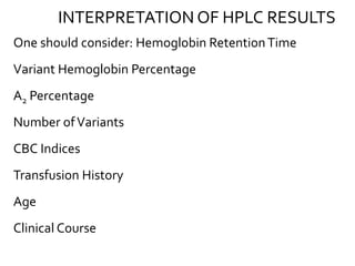 INTERPRETATION OF HPLC RESULTS
One should consider: Hemoglobin RetentionTime
Variant Hemoglobin Percentage
A2 Percentage
Number ofVariants
CBC Indices
Transfusion History
Age
Clinical Course
 