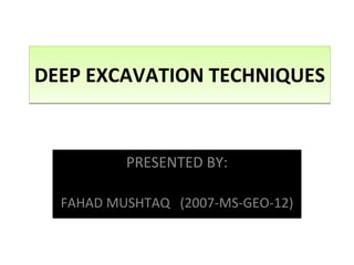 DEEP EXCAVATION TECHNIQUES PRESENTED BY: FAHAD MUSHTAQ  (2007-MS-GEO-12) 
