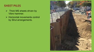  Thick MS sheets driven by
Vibro hammer.
 Horizontal movements control
by Strut arrangements.
 