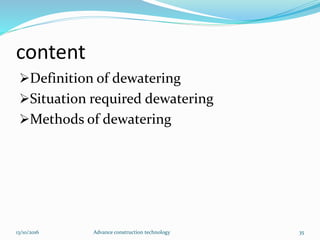 content
Definition of dewatering
Situation required dewatering
Methods of dewatering
13/10/2016 Advance construction technology 35
 