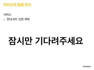 카카오의 얼굴 인식
서비스
- 연내 API 오픈 계획
 