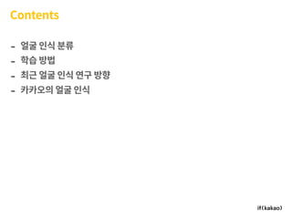 Contents
- 얼굴 인식 분류
- 학습 방법
- 최근 얼굴 인식 연구 방향
- 카카오의 얼굴 인식
 