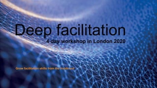 Deep facilitation4 day workshop in London 2020
Grow facilitation skills from the inside out
 