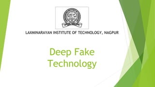 Deep Fake
Technology
LAXMINARAYAN INSTITUTE OF TECHNOLOGY, NAGPUR
 