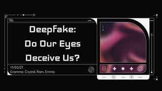 11/03/21
Cramma: Crystal, Ram, Emma
Deepfake:
Do Our Eyes
Deceive Us?
 