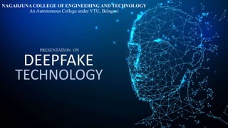 DEEPFAKE
TECHNOLOGY
NAGARJUNA COLLEGE OF ENGINEERING AND TECHNOLOGY
An Autonomous College under VTU, Belagavi
PRESENTATION ON
 