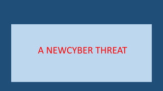 A NEWCYBER THREAT
 