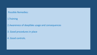Possible Remedies:
1.Training
2.Awareness of deepfake usage and consequences
3. Good procedures in place
4. Good controls.
 