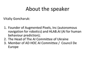 About the speaker
Vitaliy Goncharuk:
1. Founder of Augmented Pixels, Inc (autonomous
navigation for robotics) and HLAB.AI ...