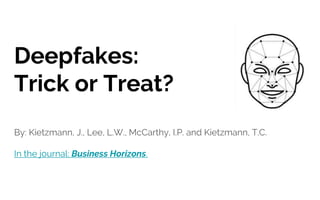 Deepfakes:
Trick or Treat?
By: Kietzmann, J., Lee, L.W., McCarthy, I.P. and Kietzmann, T.C.
In the journal: Business Horizons.
 