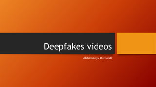 Deepfakes videos
Abhimanyu Dwivedi
 