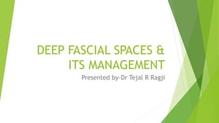 DEEP FASCIAL SPACES &
ITS MANAGEMENT
Presented by-Dr Tejal R Ragji
 