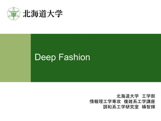 Deep Fashion
北海道大学 工学部
情報理工学専攻 複雑系工学講座
調和系工学研究室 桶智輝
 