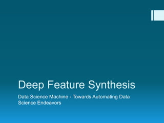 Deep Feature Synthesis
Data Science Machine - Towards Automating Data
Science Endeavors
 