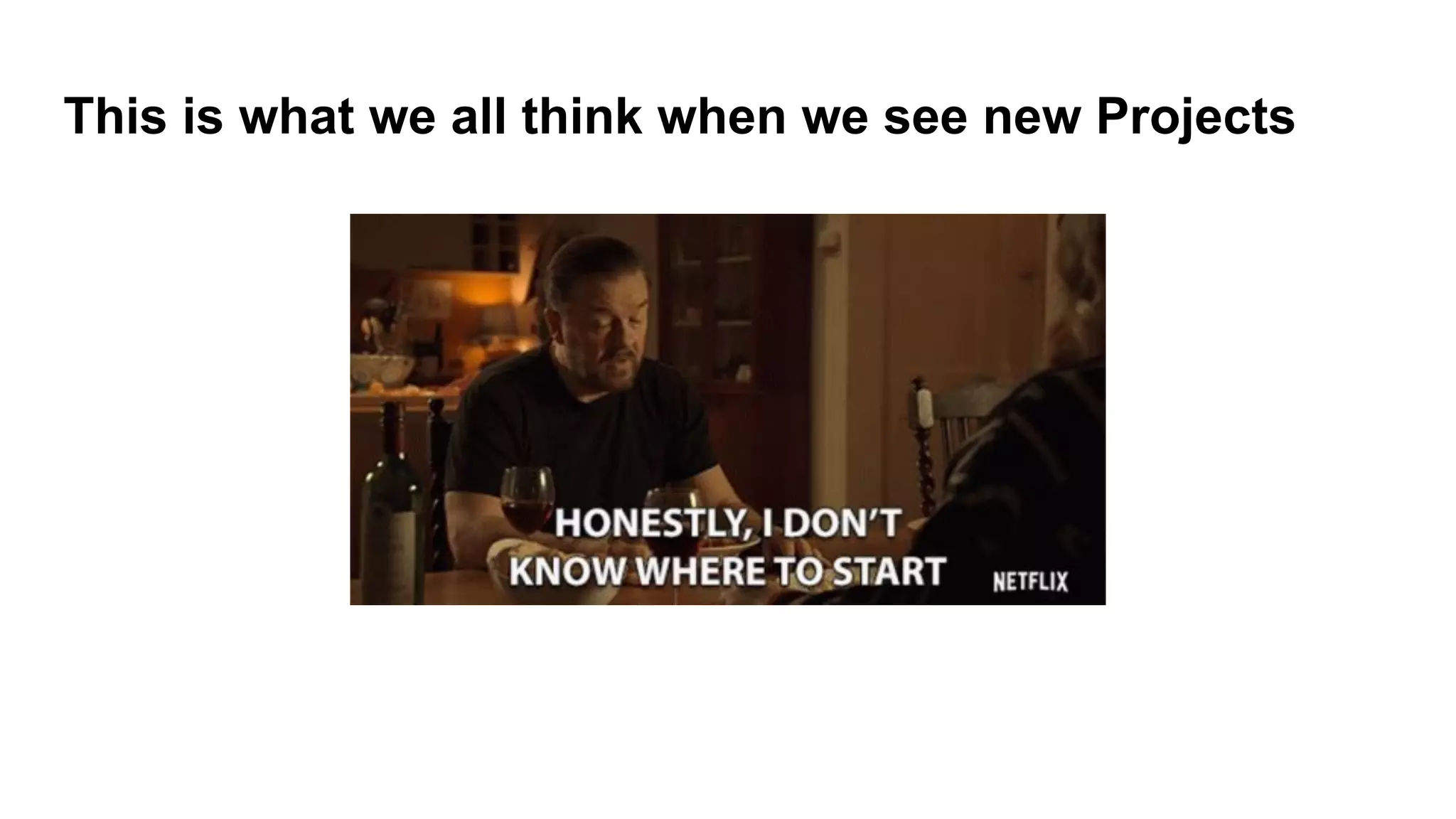 This is what we all think when we see new Projects
 