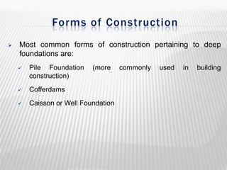 Forms of Construction


Most common forms of construction pertaining to deep
foundations are:


Pile Foundation
construction)

(more



Cofferdams



Caisson or Well Foundation

commonly

used

in

building

 