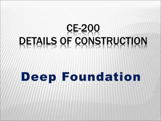 CE-200
DETAILS OF CONSTRUCTION
Deep Foundation
 