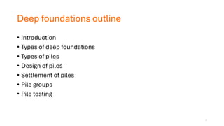Deep foundations outline
• Introduction
• Types of deep foundations
• Types of piles
• Design of piles
• Settlement of piles
• Pile groups
• Pile testing
2
 