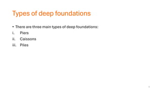 Types of deep foundations
• There are three main types of deep foundations:
i. Piers
ii. Caissons
iii. Piles
5
 
