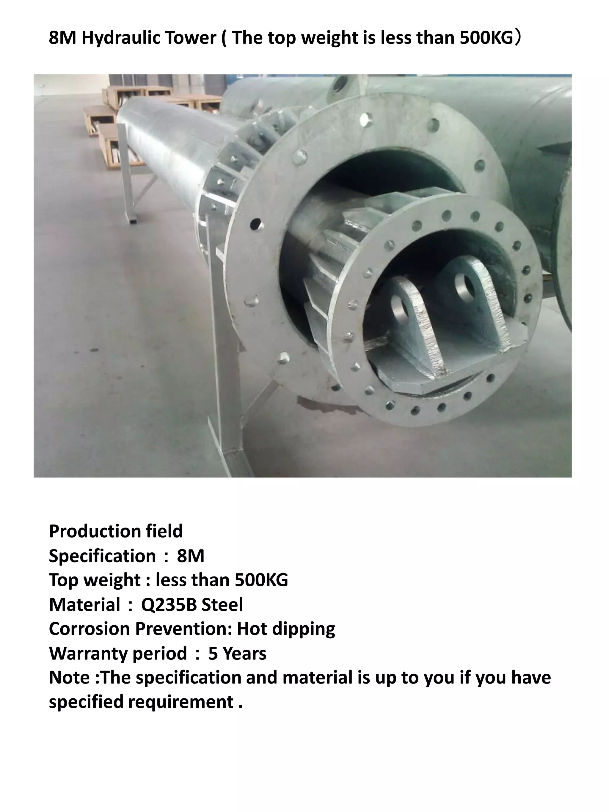 8M Hydraulic Tower ( The top weight is less than 500KG）




Production field
Specification：8M
Top weight : less than 500KG
Material：Q235B Steel
Corrosion Prevention: Hot dipping
Warranty period：5 Years
Note :The specification and material is up to you if you have
specified requirement .
 