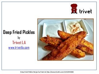 Deep Fried Pickles
by
Trivet LA
www.trivetla.com
Deep Fried Pickles Recipe by Trivet LA http://www.trivetla.com 310-699-8548
 