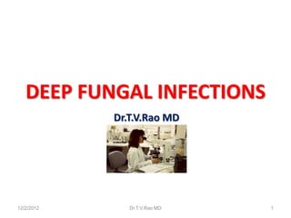 DEEP FUNGAL INFECTIONS
            Dr.T.V.Rao MD




12/2/2012      Dr.T.V.Rao MD   1
 