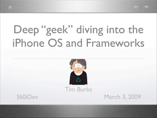 Deep “geek” diving into the
iPhone OS and Frameworks


          Tim Burks
360iDev               March 3, 2009
 