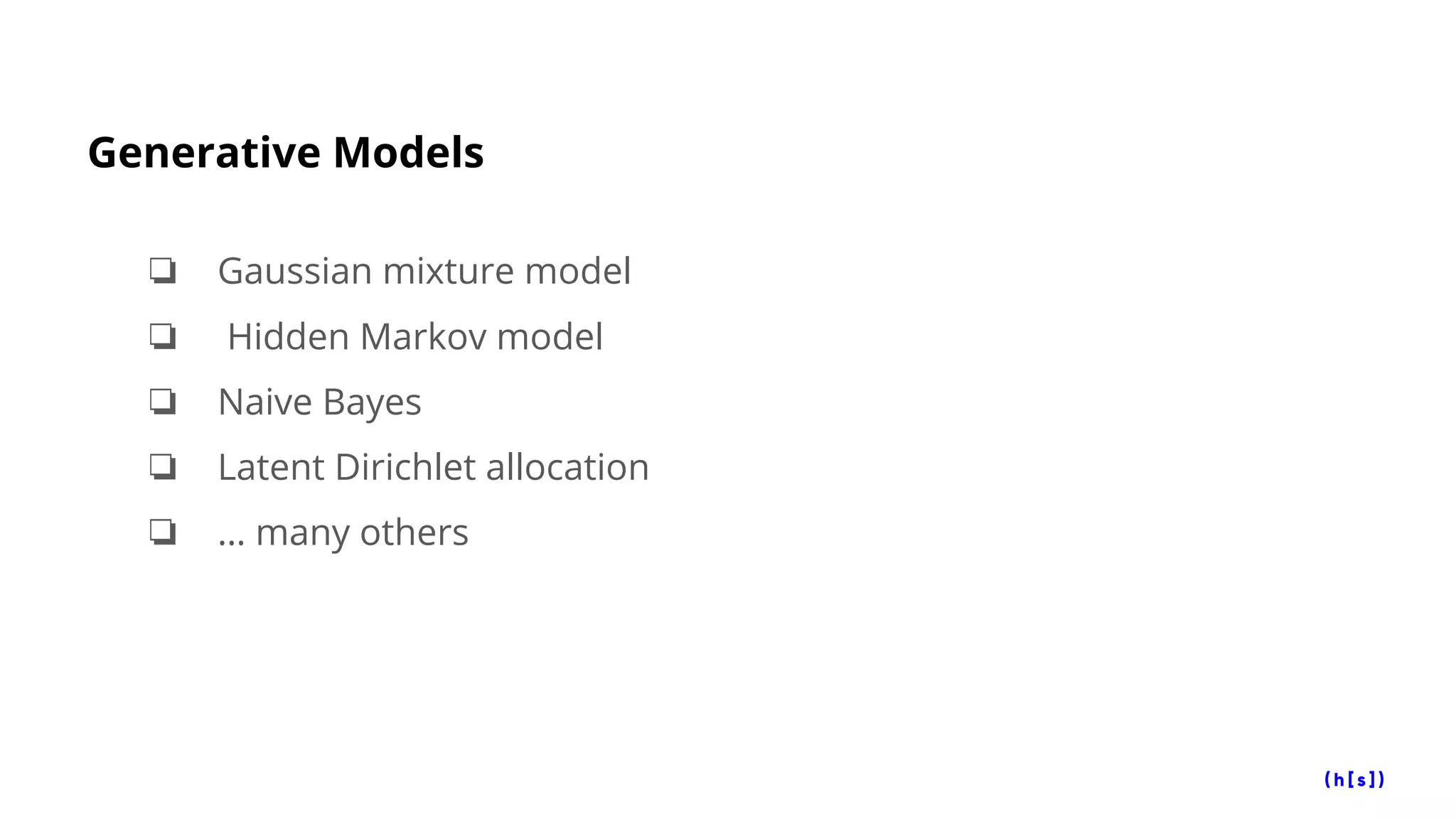 Generative Models
❏ Gaussian mixture model
❏ Hidden Markov model
❏ Naive Bayes
❏ Latent Dirichlet allocation
❏ … many others
 