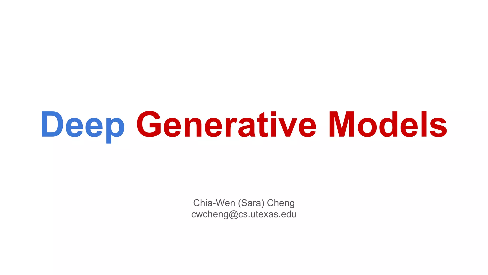 Deep Generative Models
Chia-Wen (Sara) Cheng
cwcheng@cs.utexas.edu
 