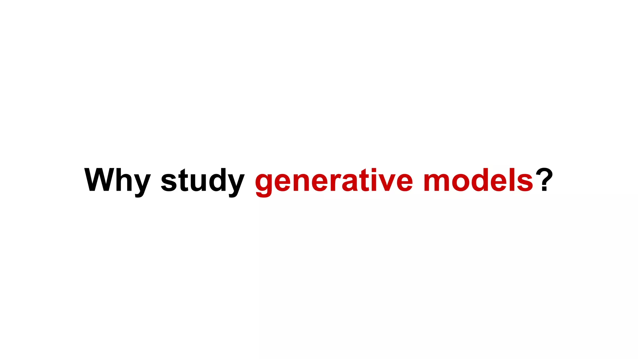 Why study generative models?
 