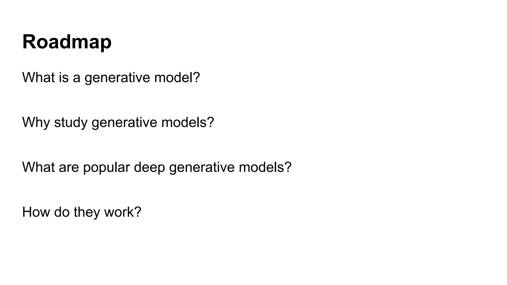 Roadmap
What is a generative model?
Why study generative models?
What are popular deep generative models?
How do they work?
 