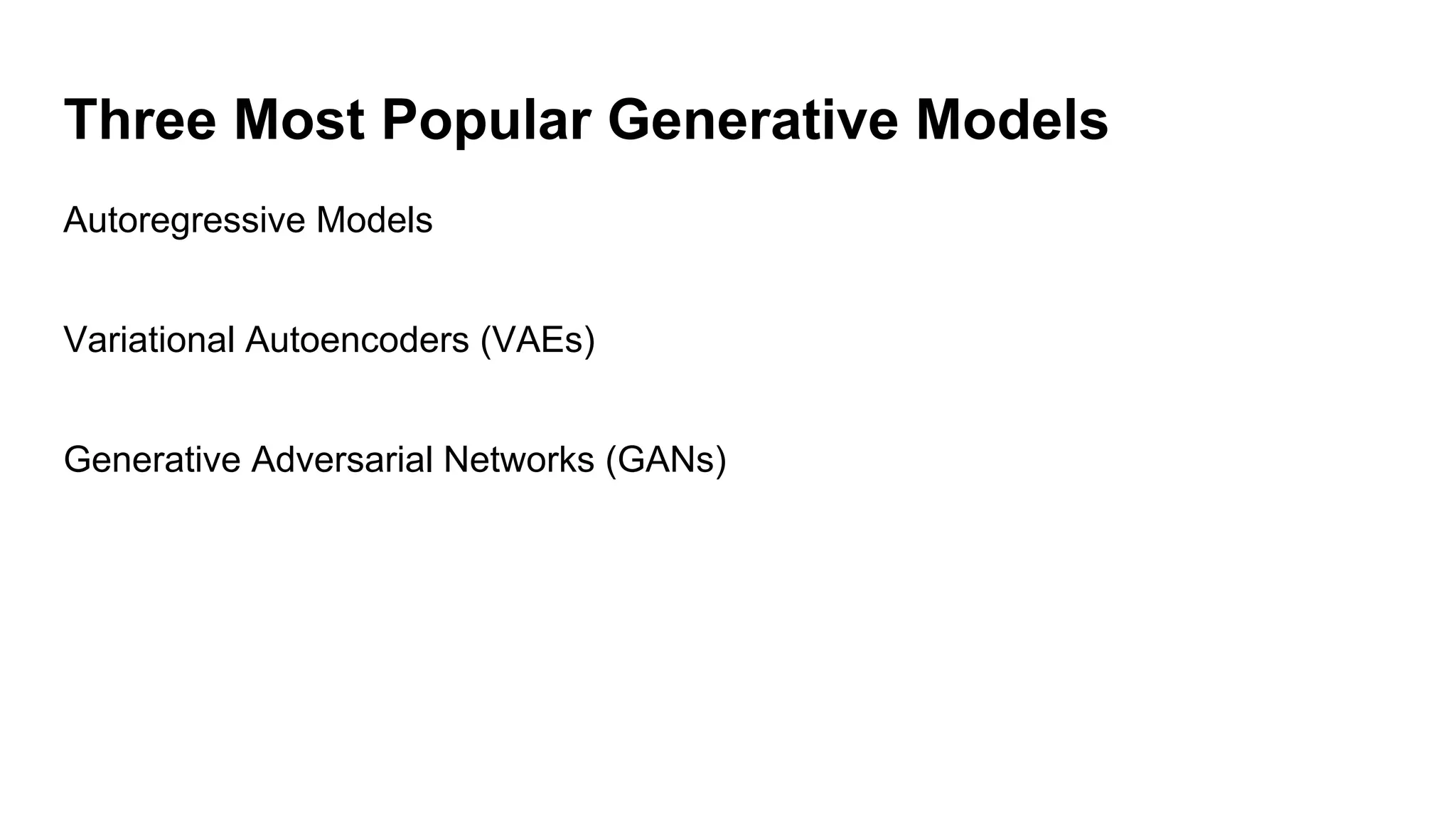 Three Most Popular Generative Models
Autoregressive Models
Variational Autoencoders (VAEs)
Generative Adversarial Networks (GANs)
 