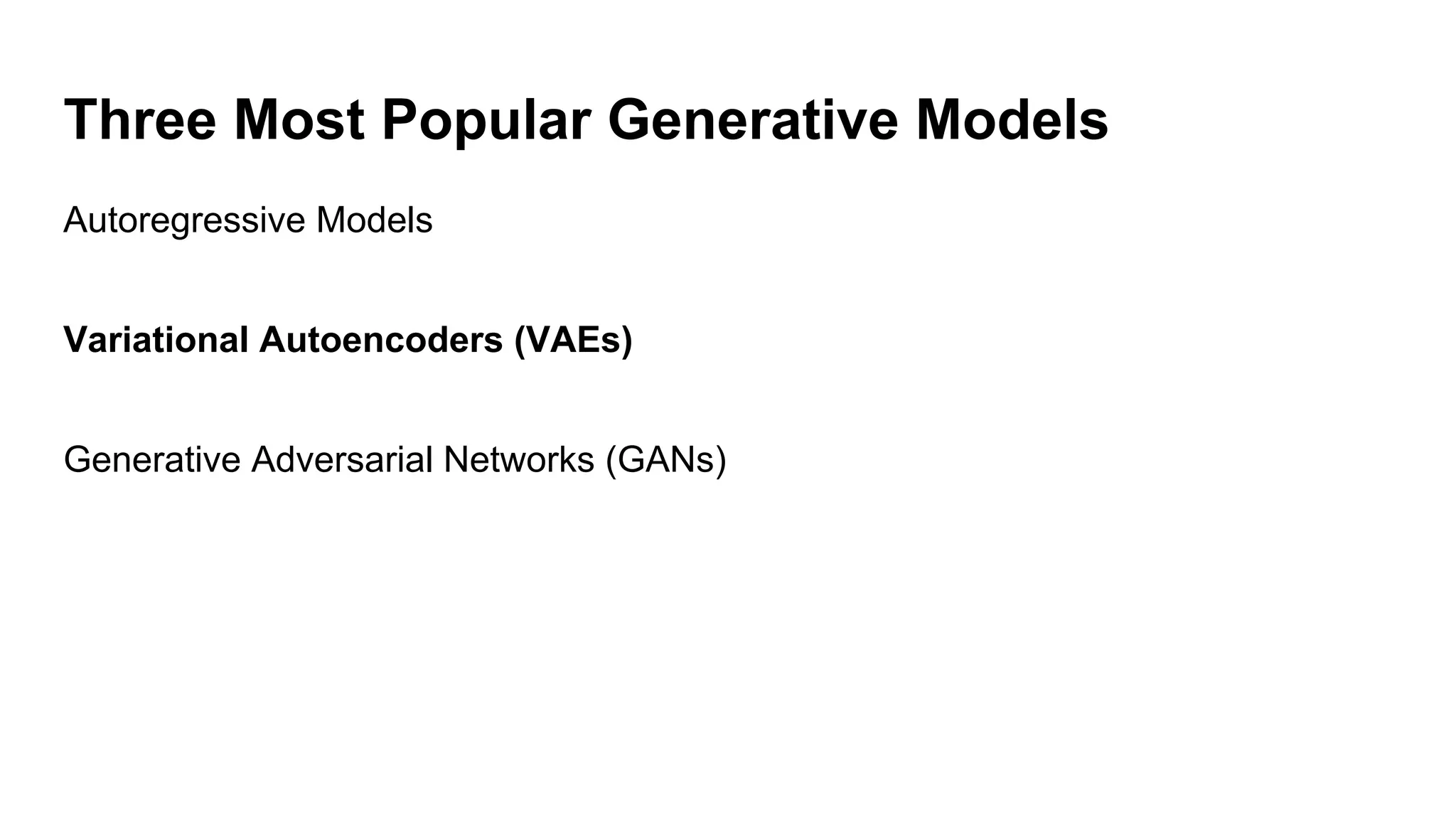 Three Most Popular Generative Models
Autoregressive Models
Variational Autoencoders (VAEs)
Generative Adversarial Networks (GANs)
 